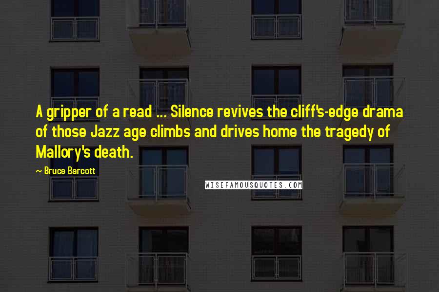 Bruce Barcott Quotes: A gripper of a read ... Silence revives the cliff's-edge drama of those Jazz age climbs and drives home the tragedy of Mallory's death.