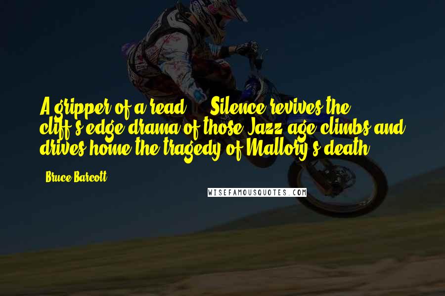 Bruce Barcott Quotes: A gripper of a read ... Silence revives the cliff's-edge drama of those Jazz age climbs and drives home the tragedy of Mallory's death.