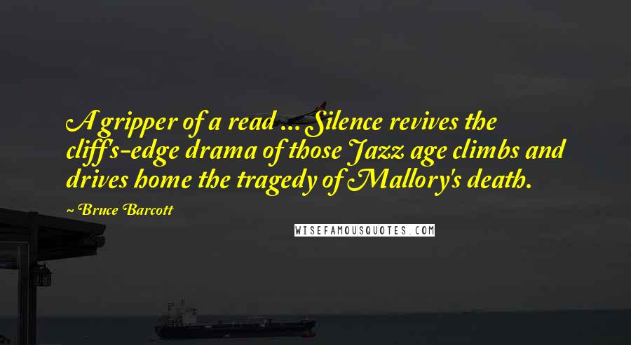 Bruce Barcott Quotes: A gripper of a read ... Silence revives the cliff's-edge drama of those Jazz age climbs and drives home the tragedy of Mallory's death.