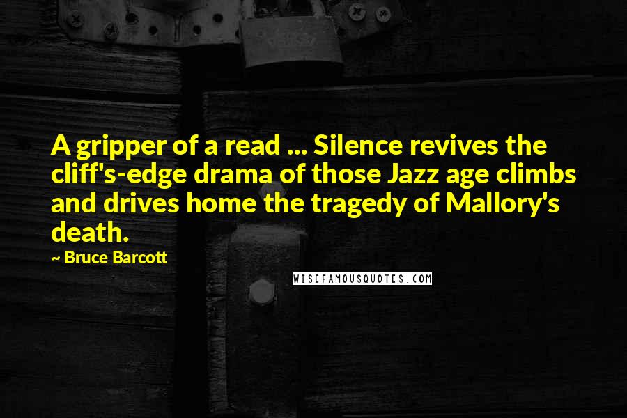 Bruce Barcott Quotes: A gripper of a read ... Silence revives the cliff's-edge drama of those Jazz age climbs and drives home the tragedy of Mallory's death.