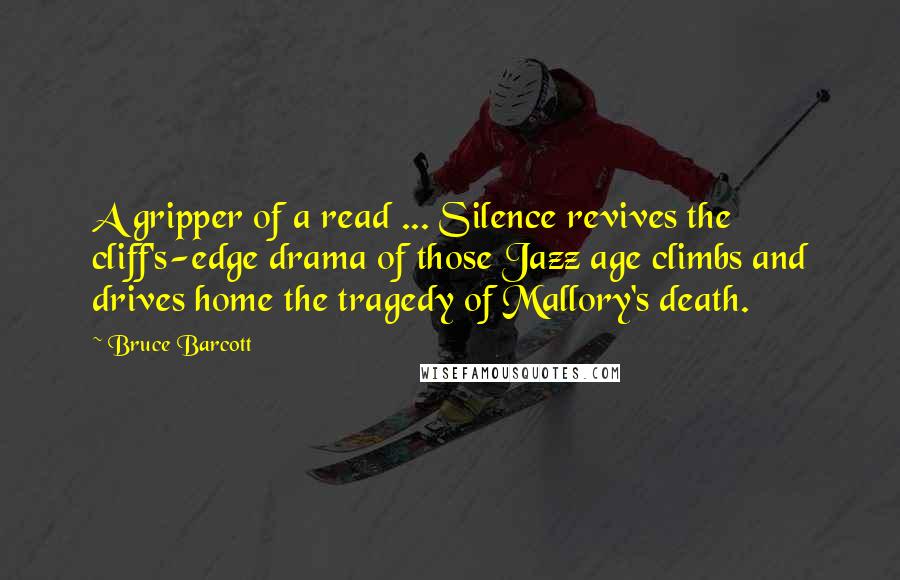 Bruce Barcott Quotes: A gripper of a read ... Silence revives the cliff's-edge drama of those Jazz age climbs and drives home the tragedy of Mallory's death.