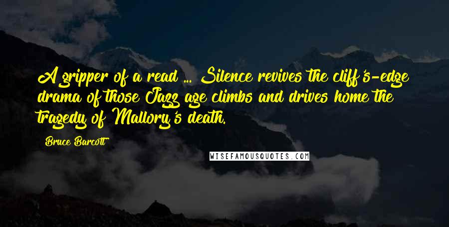 Bruce Barcott Quotes: A gripper of a read ... Silence revives the cliff's-edge drama of those Jazz age climbs and drives home the tragedy of Mallory's death.