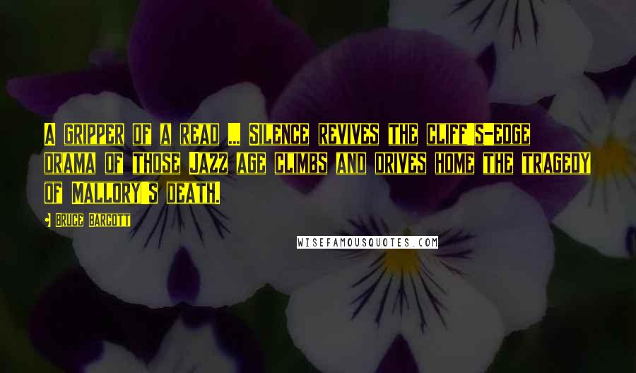Bruce Barcott Quotes: A gripper of a read ... Silence revives the cliff's-edge drama of those Jazz age climbs and drives home the tragedy of Mallory's death.
