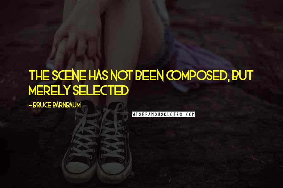 Bruce Barnbaum Quotes: The scene has not been composed, but merely selected