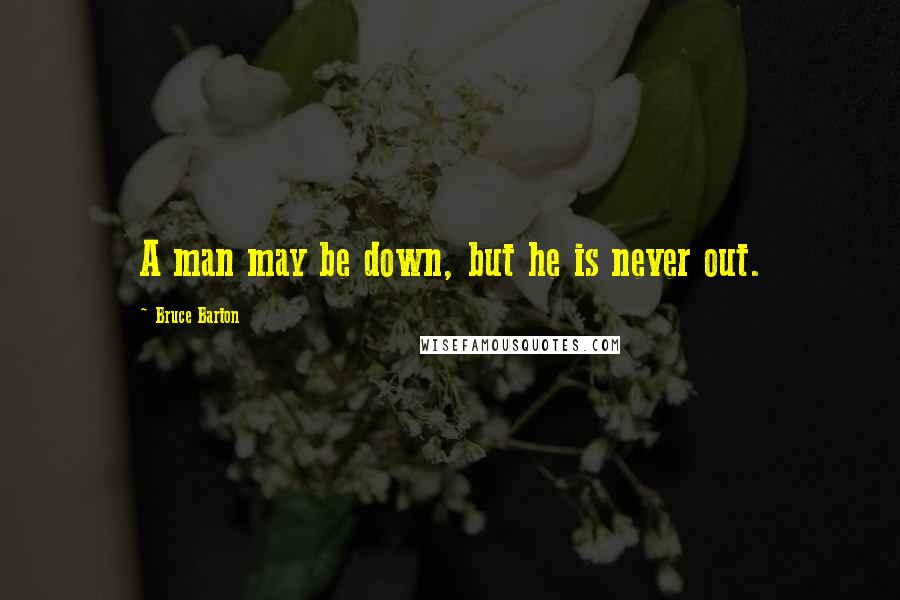 Bruce Barton Quotes: A man may be down, but he is never out.