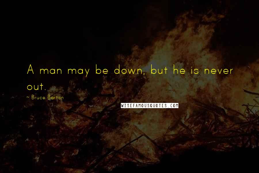 Bruce Barton Quotes: A man may be down, but he is never out.