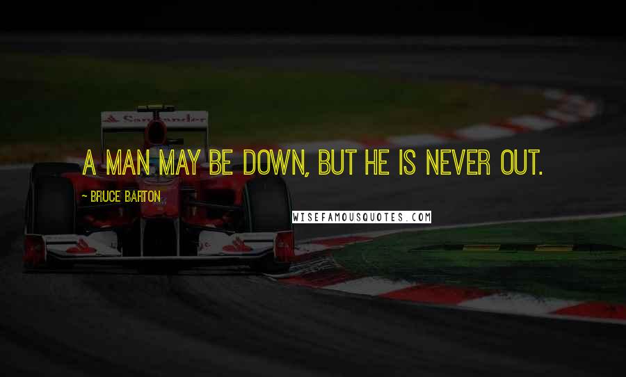Bruce Barton Quotes: A man may be down, but he is never out.