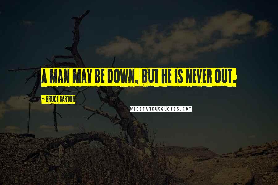 Bruce Barton Quotes: A man may be down, but he is never out.