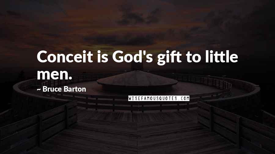 Bruce Barton Quotes: Conceit is God's gift to little men.
