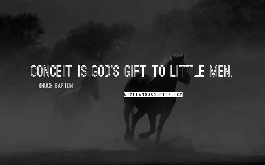Bruce Barton Quotes: Conceit is God's gift to little men.