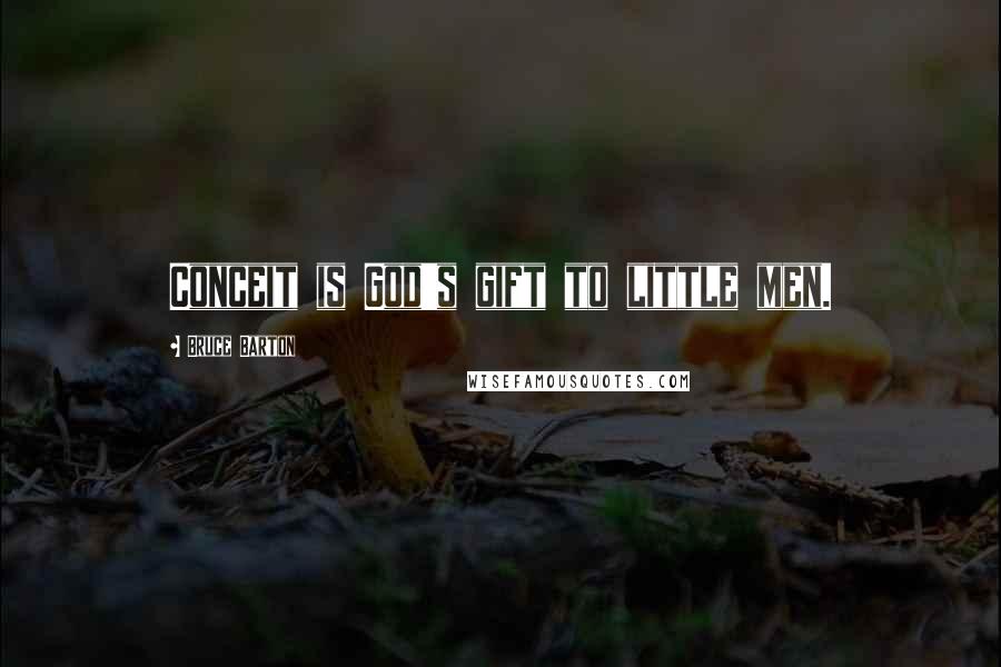 Bruce Barton Quotes: Conceit is God's gift to little men.