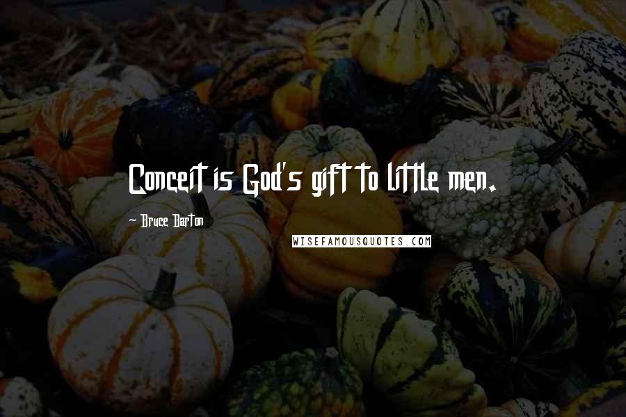 Bruce Barton Quotes: Conceit is God's gift to little men.