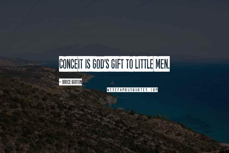 Bruce Barton Quotes: Conceit is God's gift to little men.