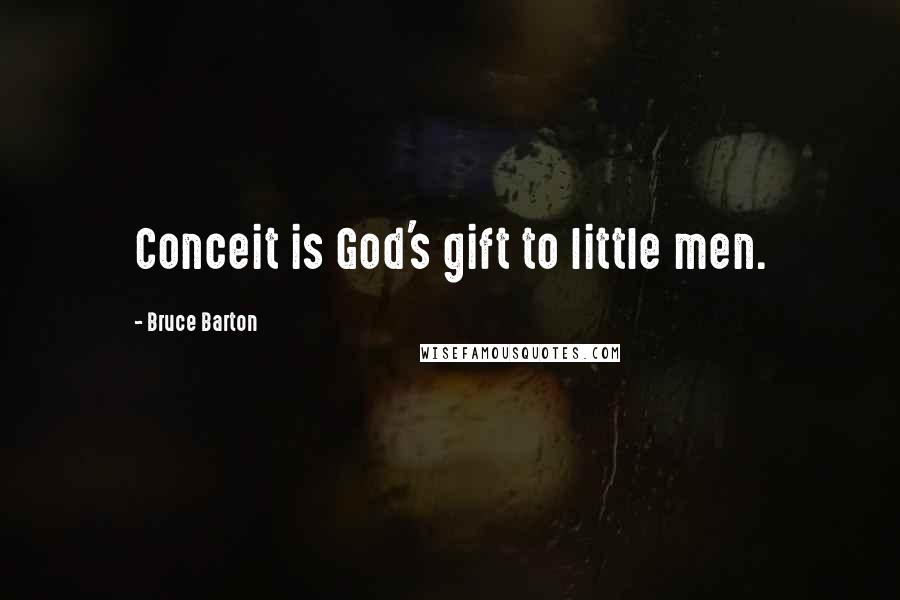 Bruce Barton Quotes: Conceit is God's gift to little men.
