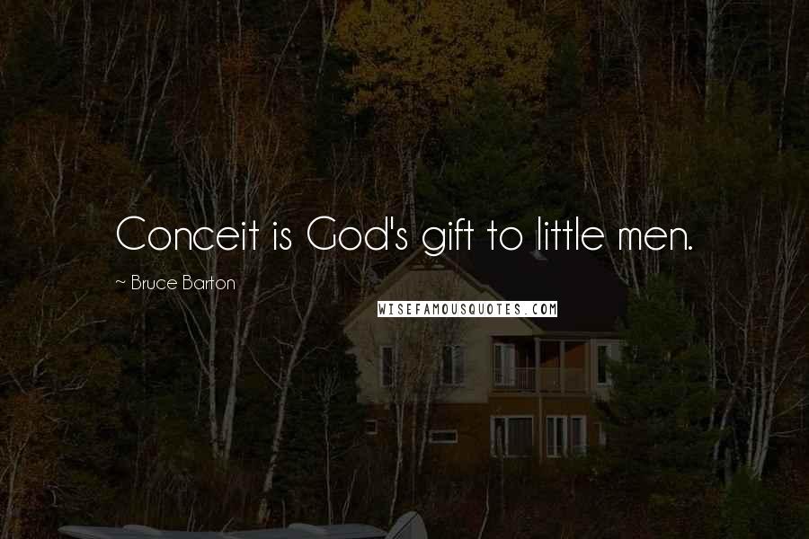 Bruce Barton Quotes: Conceit is God's gift to little men.