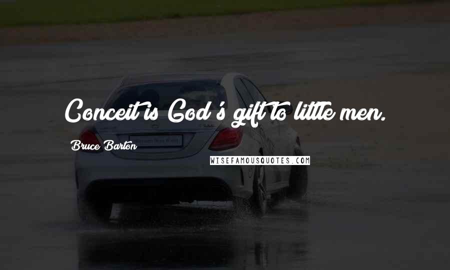 Bruce Barton Quotes: Conceit is God's gift to little men.
