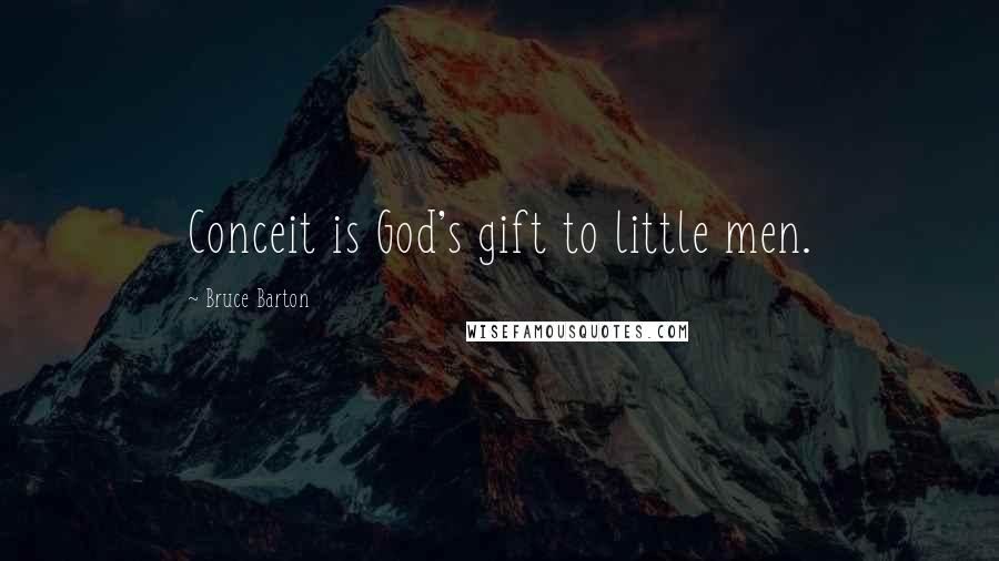 Bruce Barton Quotes: Conceit is God's gift to little men.