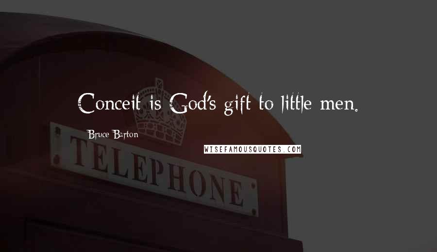 Bruce Barton Quotes: Conceit is God's gift to little men.