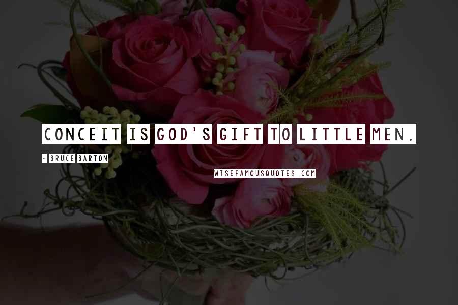 Bruce Barton Quotes: Conceit is God's gift to little men.