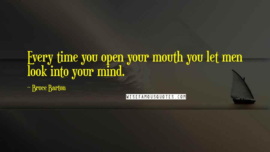 Bruce Barton Quotes: Every time you open your mouth you let men look into your mind.