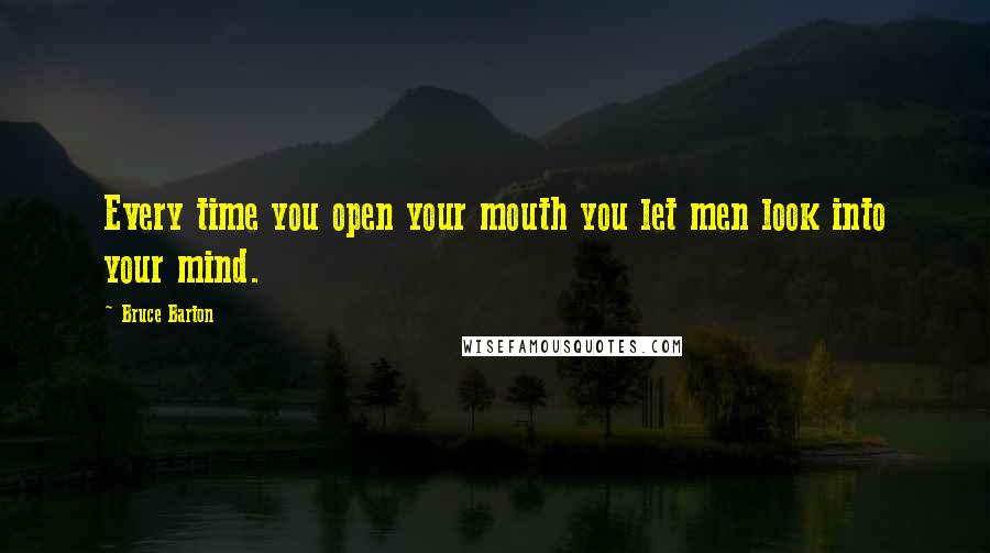 Bruce Barton Quotes: Every time you open your mouth you let men look into your mind.