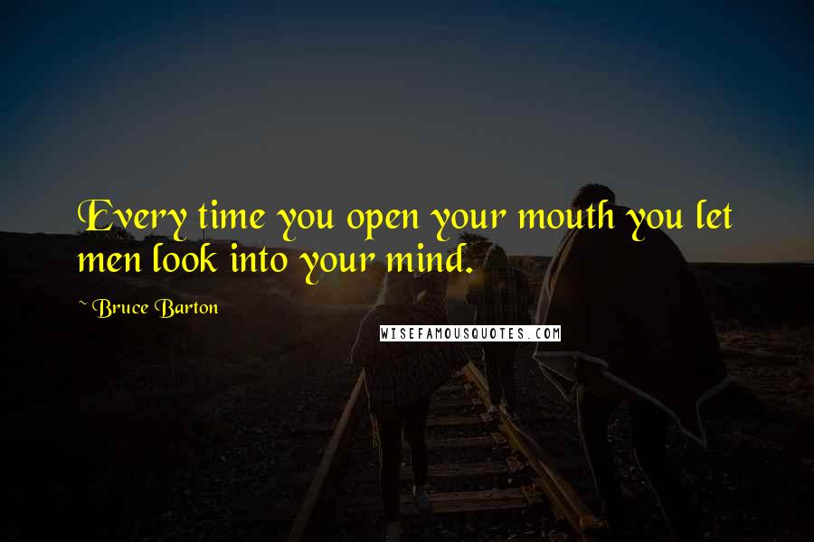 Bruce Barton Quotes: Every time you open your mouth you let men look into your mind.