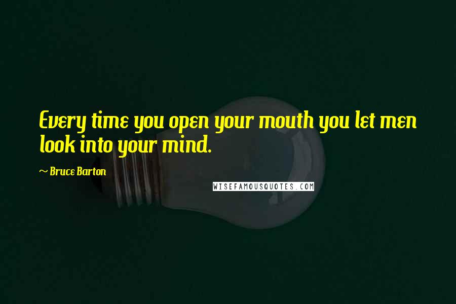 Bruce Barton Quotes: Every time you open your mouth you let men look into your mind.