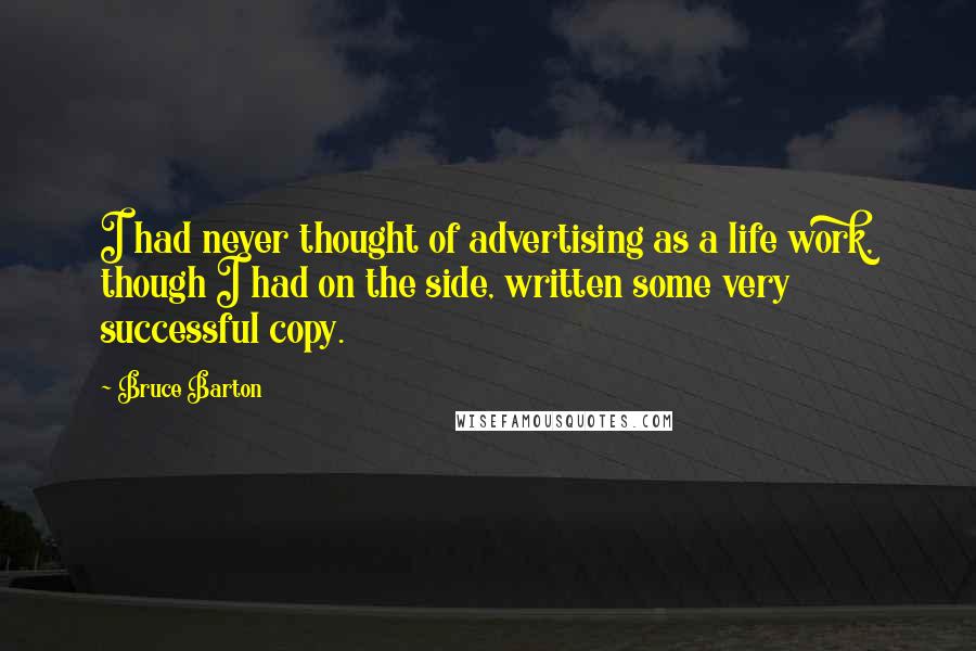Bruce Barton Quotes: I had never thought of advertising as a life work, though I had on the side, written some very successful copy.
