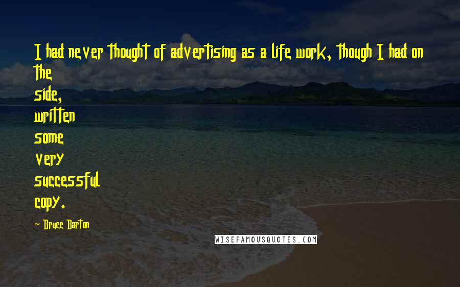 Bruce Barton Quotes: I had never thought of advertising as a life work, though I had on the side, written some very successful copy.