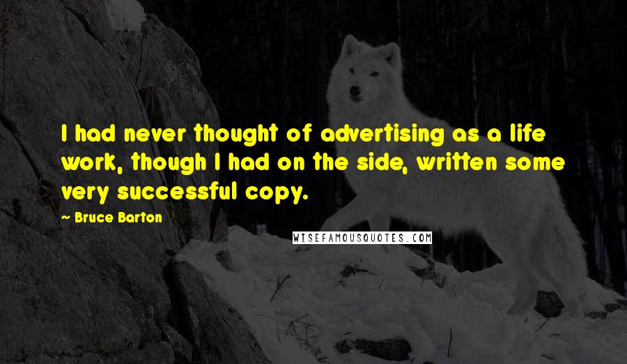 Bruce Barton Quotes: I had never thought of advertising as a life work, though I had on the side, written some very successful copy.