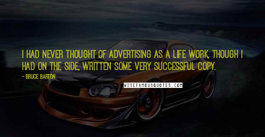Bruce Barton Quotes: I had never thought of advertising as a life work, though I had on the side, written some very successful copy.
