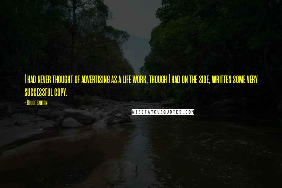 Bruce Barton Quotes: I had never thought of advertising as a life work, though I had on the side, written some very successful copy.