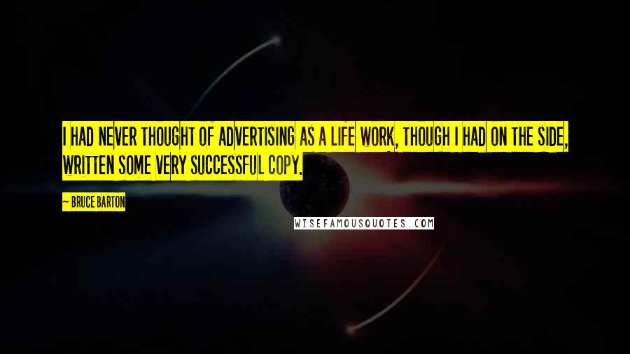 Bruce Barton Quotes: I had never thought of advertising as a life work, though I had on the side, written some very successful copy.