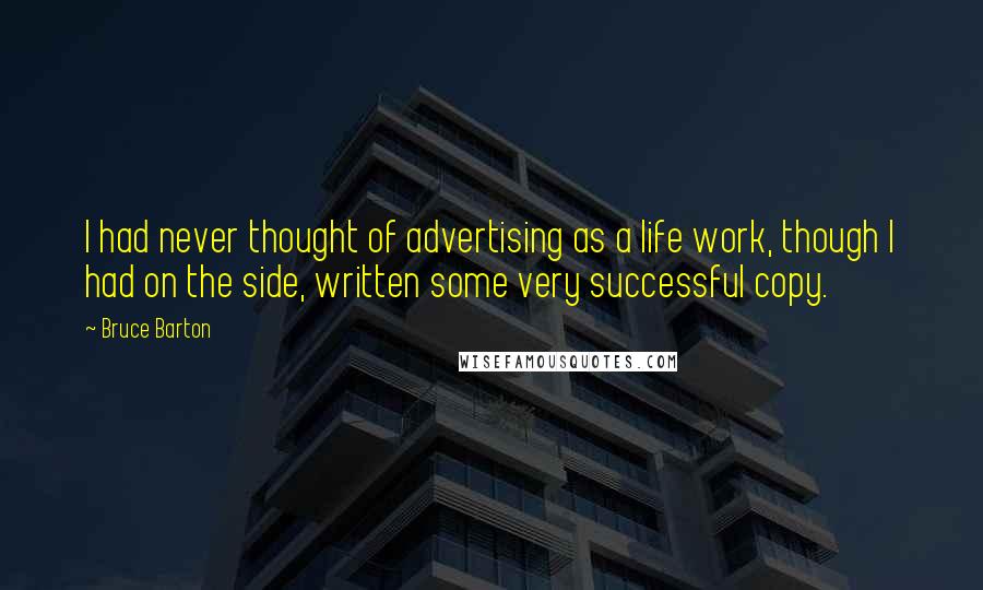 Bruce Barton Quotes: I had never thought of advertising as a life work, though I had on the side, written some very successful copy.