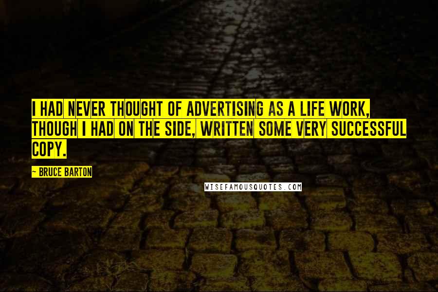 Bruce Barton Quotes: I had never thought of advertising as a life work, though I had on the side, written some very successful copy.