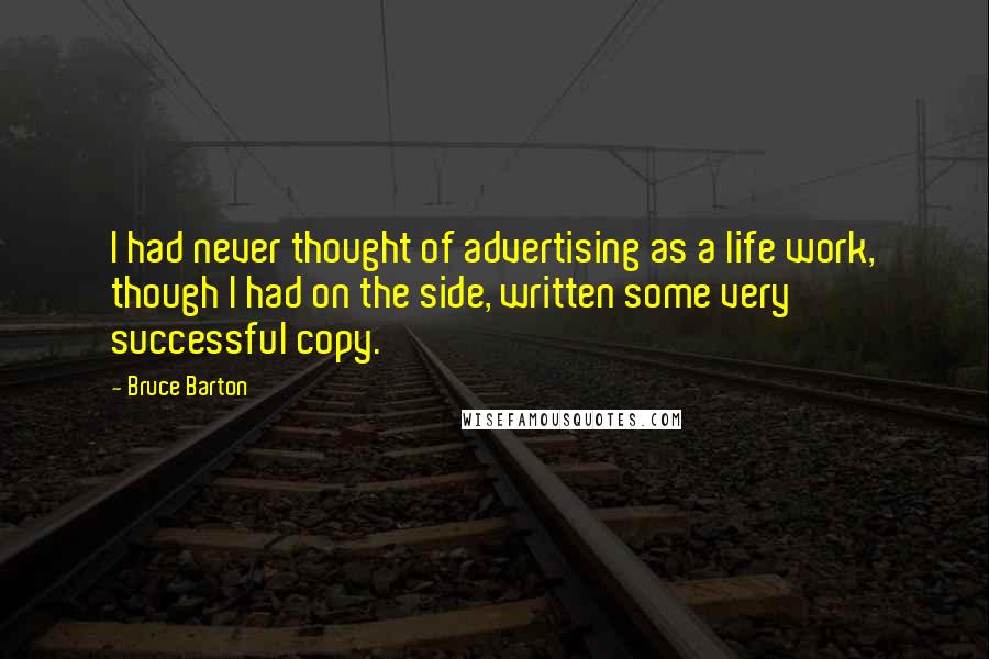 Bruce Barton Quotes: I had never thought of advertising as a life work, though I had on the side, written some very successful copy.