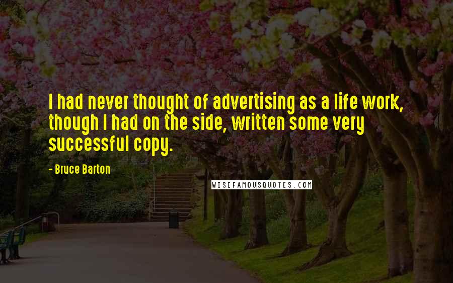 Bruce Barton Quotes: I had never thought of advertising as a life work, though I had on the side, written some very successful copy.