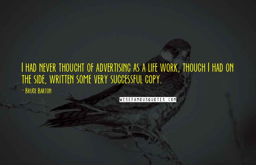 Bruce Barton Quotes: I had never thought of advertising as a life work, though I had on the side, written some very successful copy.