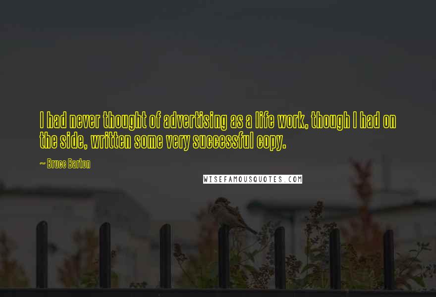 Bruce Barton Quotes: I had never thought of advertising as a life work, though I had on the side, written some very successful copy.