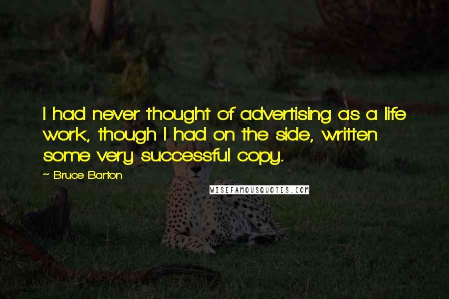 Bruce Barton Quotes: I had never thought of advertising as a life work, though I had on the side, written some very successful copy.