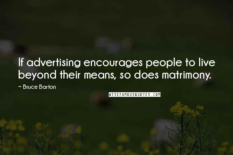 Bruce Barton Quotes: If advertising encourages people to live beyond their means, so does matrimony.