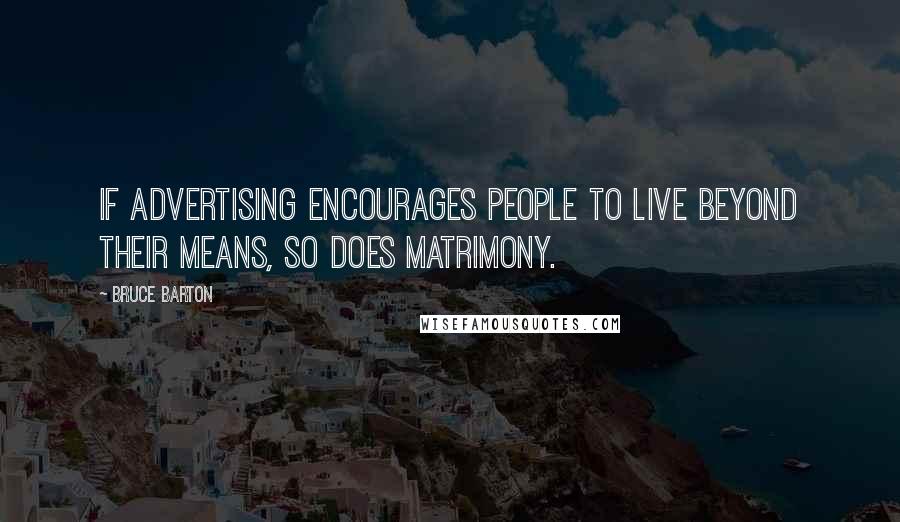 Bruce Barton Quotes: If advertising encourages people to live beyond their means, so does matrimony.
