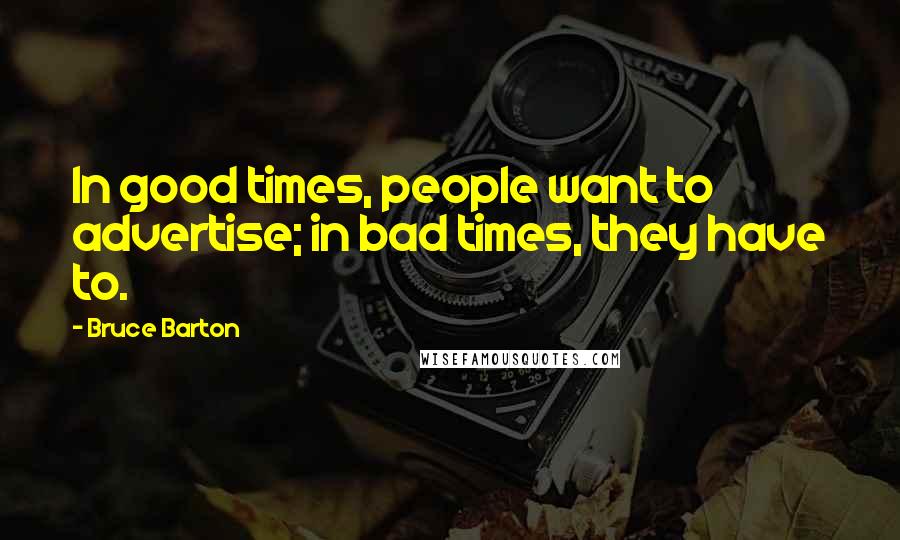 Bruce Barton Quotes: In good times, people want to advertise; in bad times, they have to.