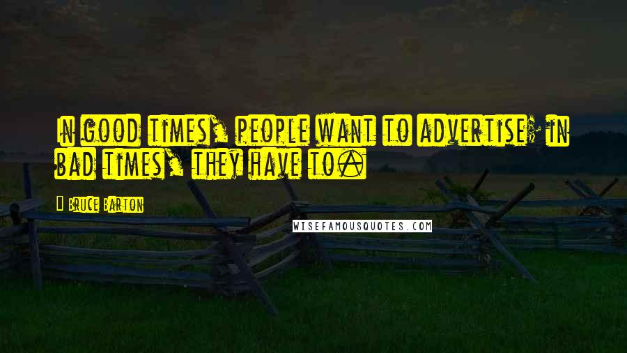 Bruce Barton Quotes: In good times, people want to advertise; in bad times, they have to.