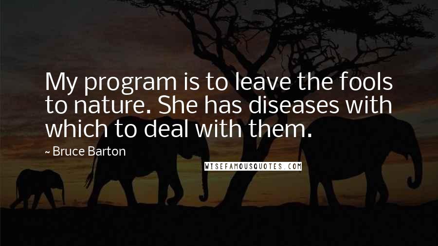 Bruce Barton Quotes: My program is to leave the fools to nature. She has diseases with which to deal with them.