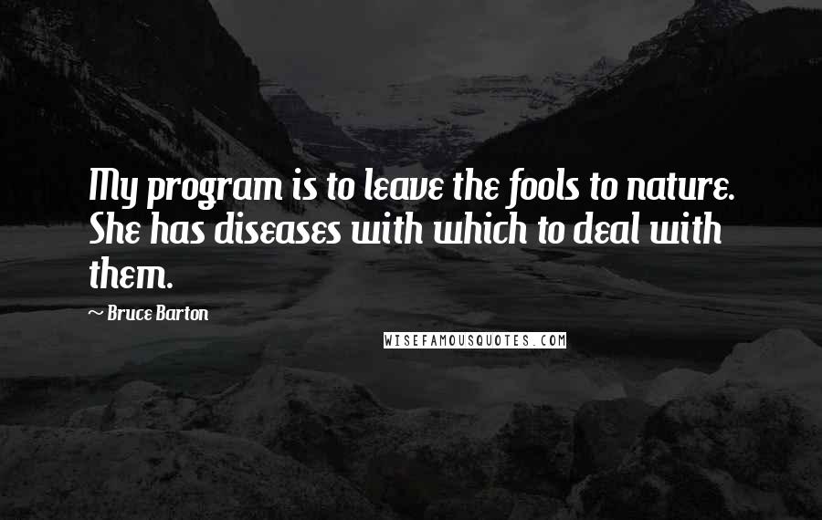 Bruce Barton Quotes: My program is to leave the fools to nature. She has diseases with which to deal with them.