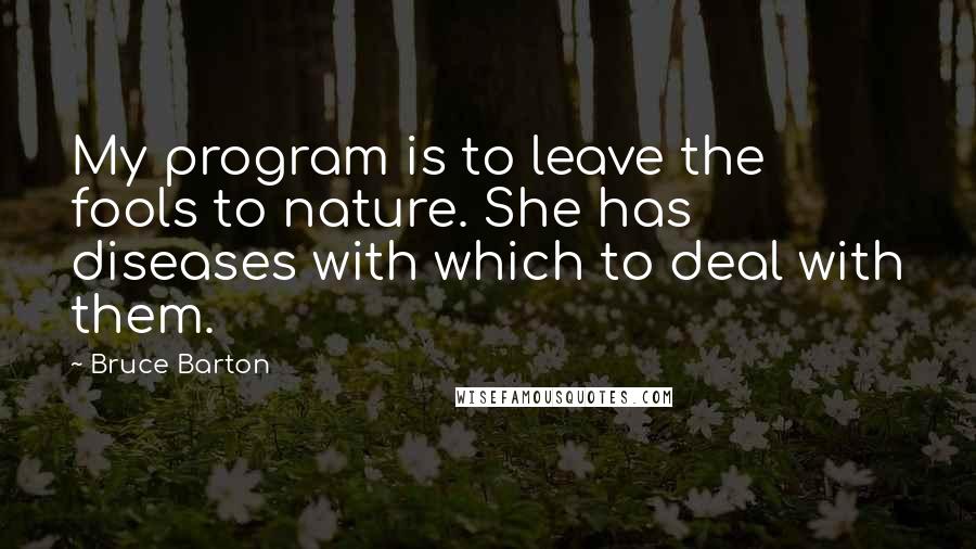 Bruce Barton Quotes: My program is to leave the fools to nature. She has diseases with which to deal with them.