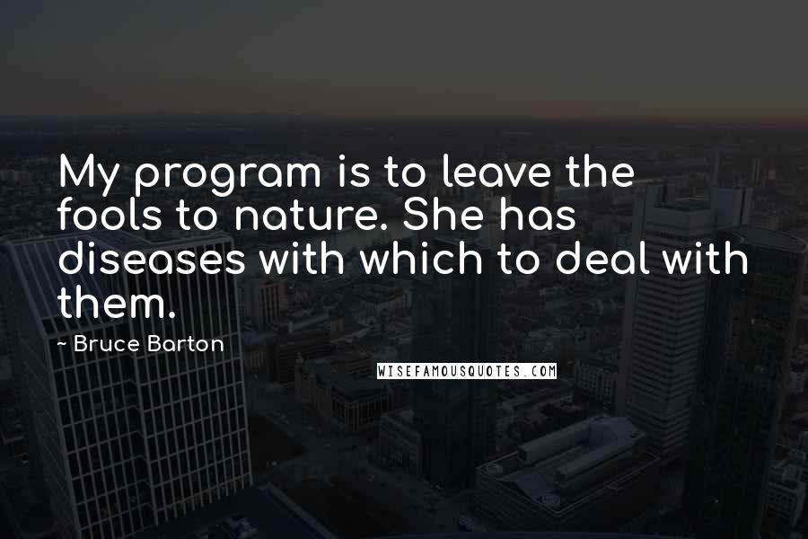 Bruce Barton Quotes: My program is to leave the fools to nature. She has diseases with which to deal with them.