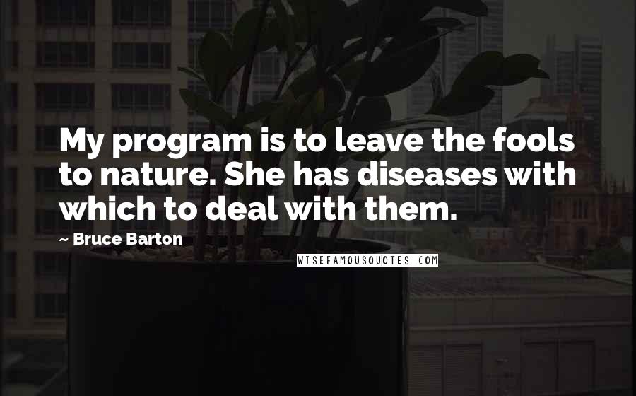 Bruce Barton Quotes: My program is to leave the fools to nature. She has diseases with which to deal with them.