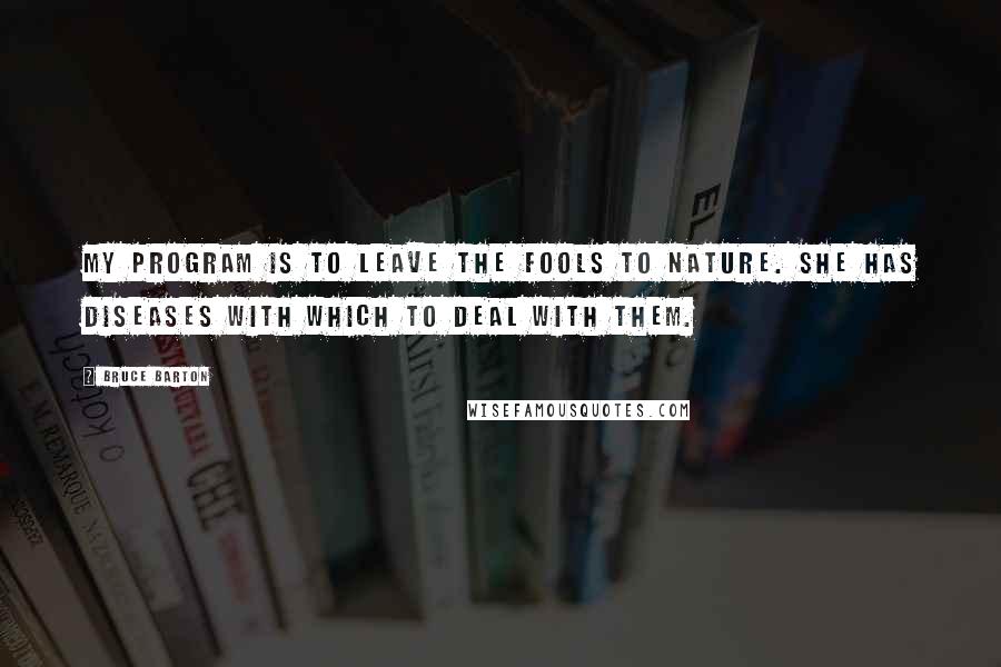 Bruce Barton Quotes: My program is to leave the fools to nature. She has diseases with which to deal with them.